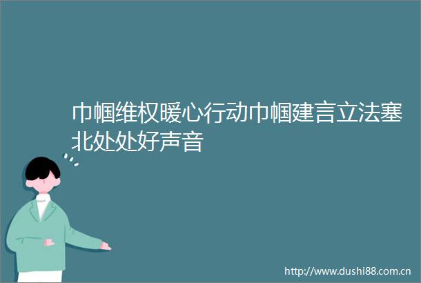 巾帼维权暖心行动巾帼建言立法塞北处处好声音