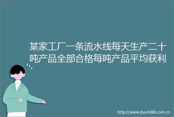 某家工厂一条流水线每天生产二十吨产品全部合格每吨产品平均获利