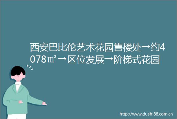 西安巴比伦艺术花园售楼处→约4078㎡→区位发展→阶梯式花园→交通配套