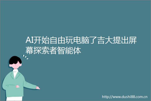 AI开始自由玩电脑了吉大提出屏幕探索者智能体