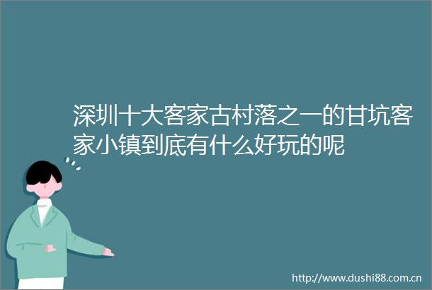 深圳十大客家古村落之一的甘坑客家小镇到底有什么好玩的呢