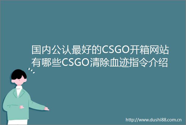 国内公认最好的CSGO开箱网站有哪些CSGO清除血迹指令介绍环球今日讯