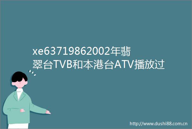 xe63719862002年翡翠台TVB和本港台ATV播放过的所