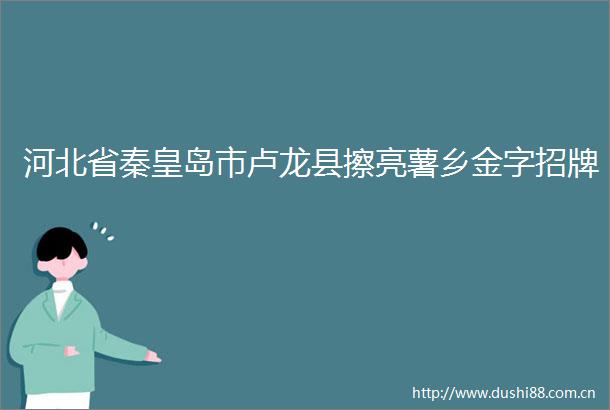 河北省秦皇岛市卢龙县擦亮薯乡金字招牌