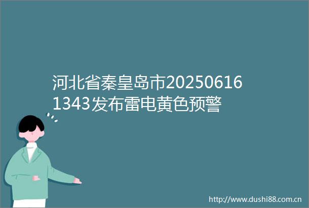 河北省秦皇岛市202506161343发布雷电黄色预警