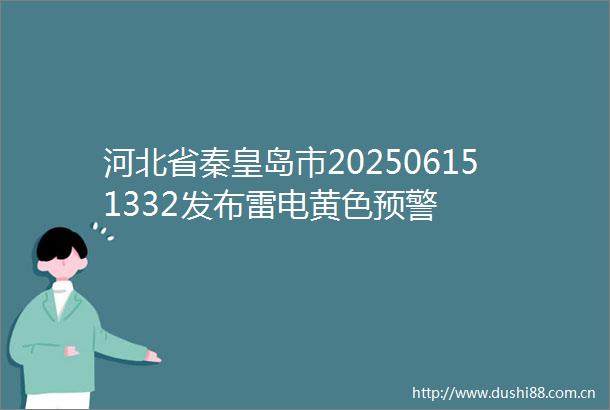 河北省秦皇岛市202506151332发布雷电黄色预警
