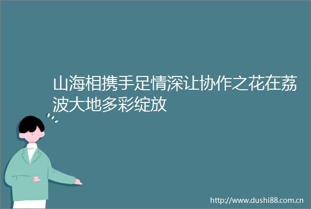 山海相携手足情深让协作之花在荔波大地多彩绽放