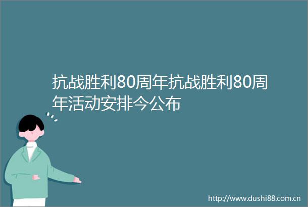 抗战胜利80周年抗战胜利80周年活动安排今公布