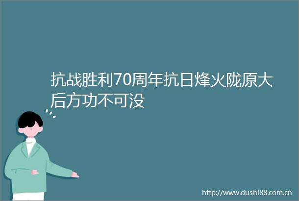 抗战胜利70周年抗日烽火陇原大后方功不可没