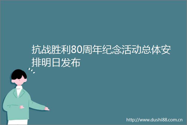 抗战胜利80周年纪念活动总体安排明日发布