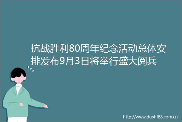抗战胜利80周年纪念活动总体安排发布9月3日将举行盛大阅兵