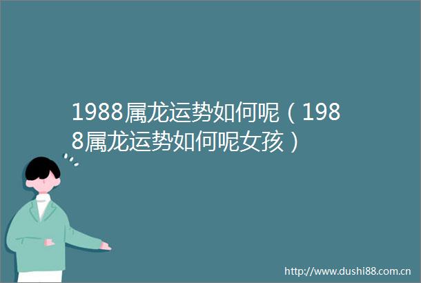 1988属龙运势如何呢（1988属龙运势如何呢女孩）