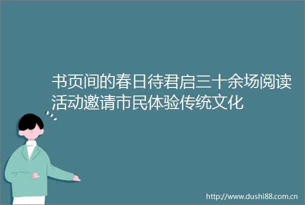 书页间的春日待君启三十余场阅读活动邀请市民体验传统文化