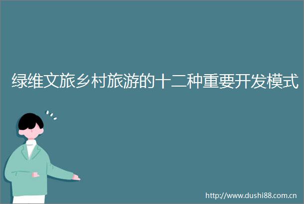 绿维文旅乡村旅游的十二种重要开发模式