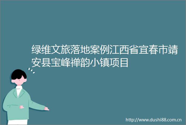 绿维文旅落地案例江西省宜春市靖安县宝峰禅韵小镇项目