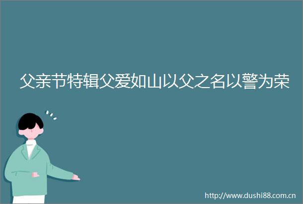 父亲节特辑父爱如山以父之名以警为荣