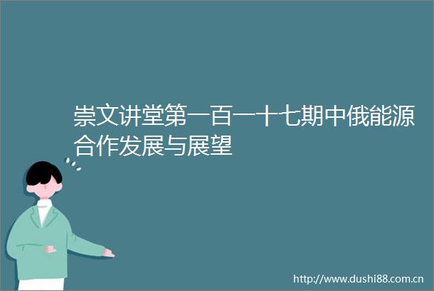 崇文讲堂第一百一十七期中俄能源合作发展与展望