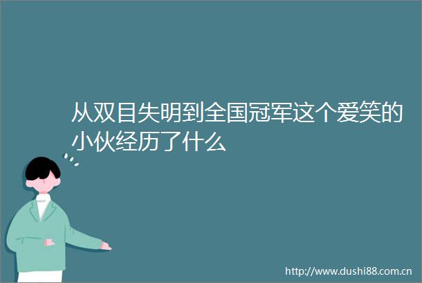 从双目失明到全国冠军这个爱笑的小伙经历了什么