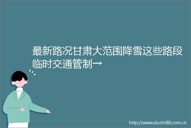最新路况甘肃大范围降雪这些路段临时交通管制→