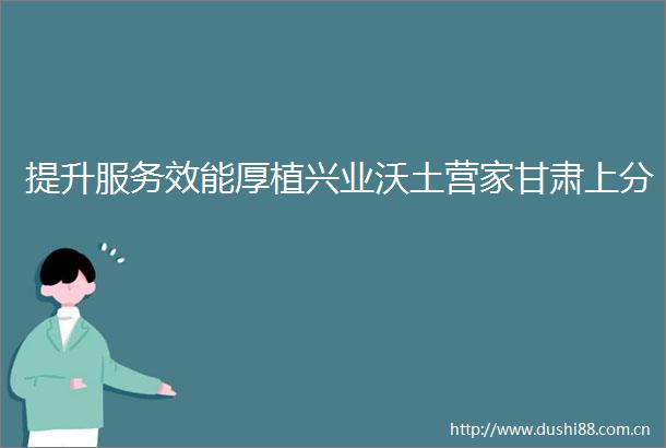 提升服务效能厚植兴业沃土营家甘肃上分