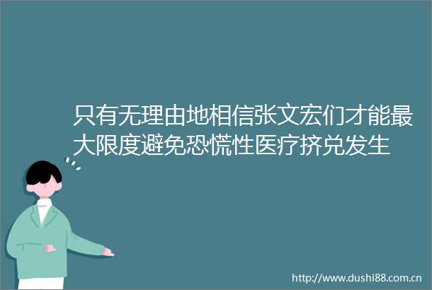 只有无理由地相信张文宏们才能最大限度避免恐慌性医疗挤兑发生