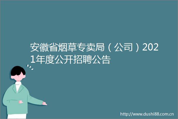 安徽省烟草专卖局（公司）2021年度公开招聘公告