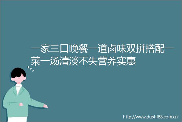 一家三口晚餐一道卤味双拼搭配一菜一汤清淡不失营养实惠