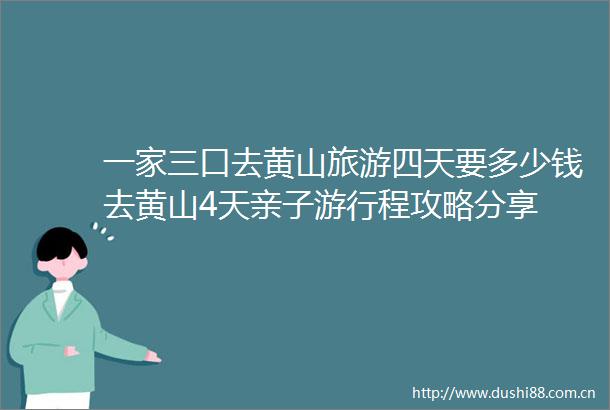 一家三口去黄山旅游四天要多少钱去黄山4天亲子游行程攻略分享