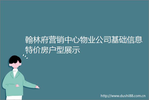 翰林府营销中心物业公司基础信息特价房户型展示