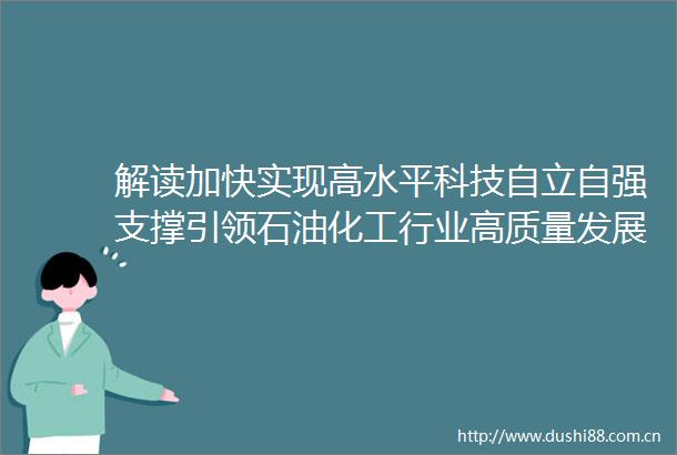 解读加快实现高水平科技自立自强支撑引领石油化工行业高质量发展