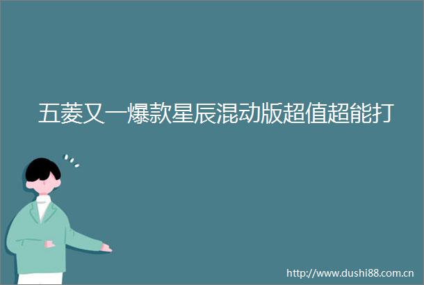五菱又一爆款星辰混动版超值超能打