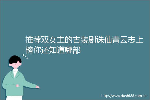 推荐双女主的古装剧诛仙青云志上榜你还知道哪部