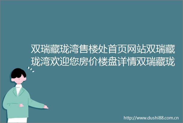 双瑞藏珑湾售楼处首页网站双瑞藏珑湾欢迎您房价楼盘详情双瑞藏珑湾