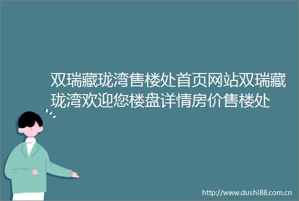 双瑞藏珑湾售楼处首页网站双瑞藏珑湾欢迎您楼盘详情房价售楼处