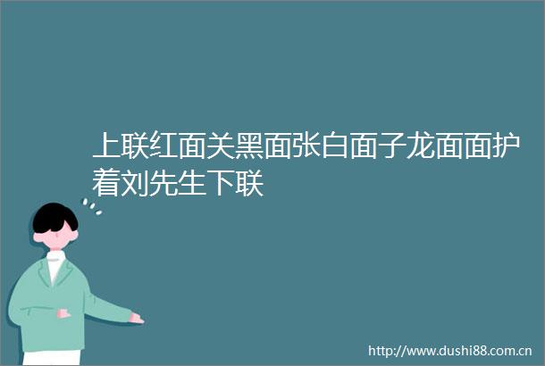 上联红面关黑面张白面子龙面面护着刘先生下联