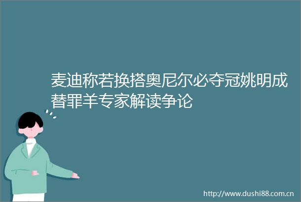 麦迪称若换搭奥尼尔必夺冠姚明成替罪羊专家解读争论