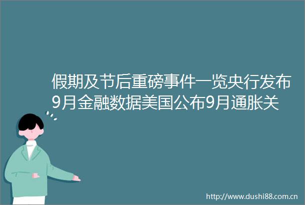 假期及节后重磅一览央行发布9月金融数据美国公布9月通胀关注逆回购和MLF的续做情况