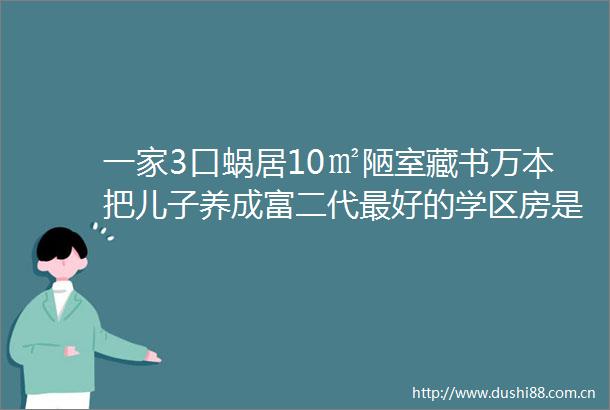 一家3口蜗居10㎡陋室藏书万本把儿子养成富二代最好的学区房是孩子的书房