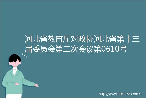 河北省教育厅对政协河北省第十三届委员会第二次会议第0610号提案的答复