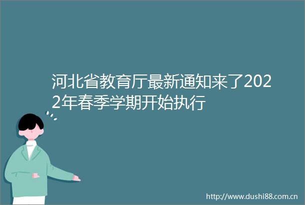 河北省教育厅最新通知来了2022年春季学期开始执行