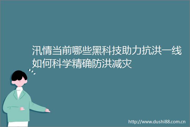 汛情当前哪些黑科技助力抗洪一线如何科学精确防洪减灾
