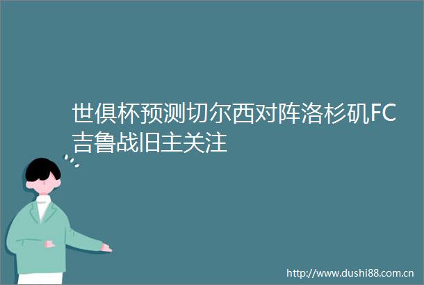 世俱杯预测切尔西对阵洛杉矶FC吉鲁战旧主关注