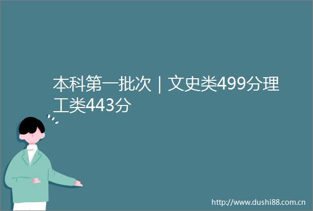 本科第一批次｜文史类499分理工类443分