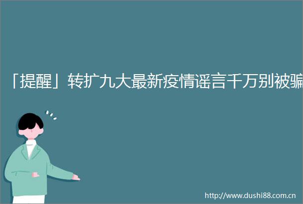 「提醒」转扩九大最新疫情谣言千万别被