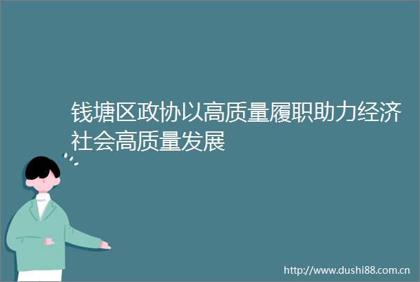 钱塘区政协以高质量履职助力经济社会高质量发展