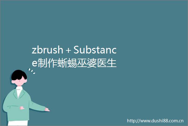 zbrush＋Substance制作蜥蜴巫婆医生