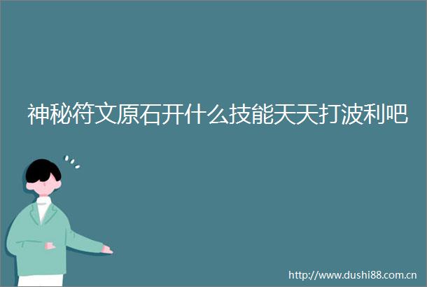 神秘符文原石开什么技能天天打波利吧