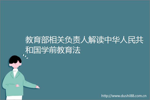 教育部相关负责人解读中华共和国学前教育法
