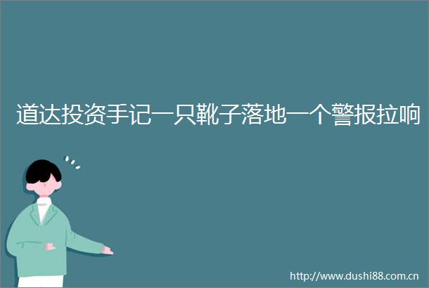 道达投资手记一只靴子落地一个警报拉响