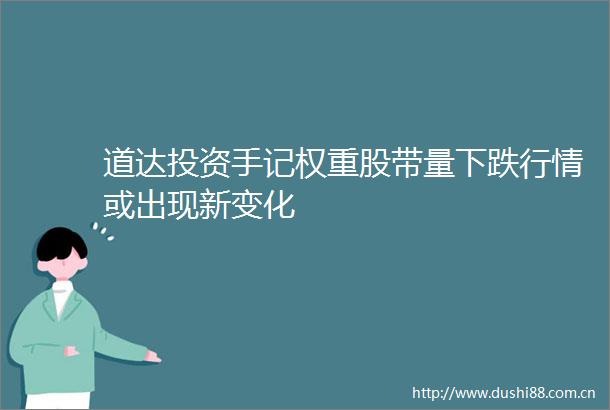道达投资手记权重股带量下跌行情或出现新变化